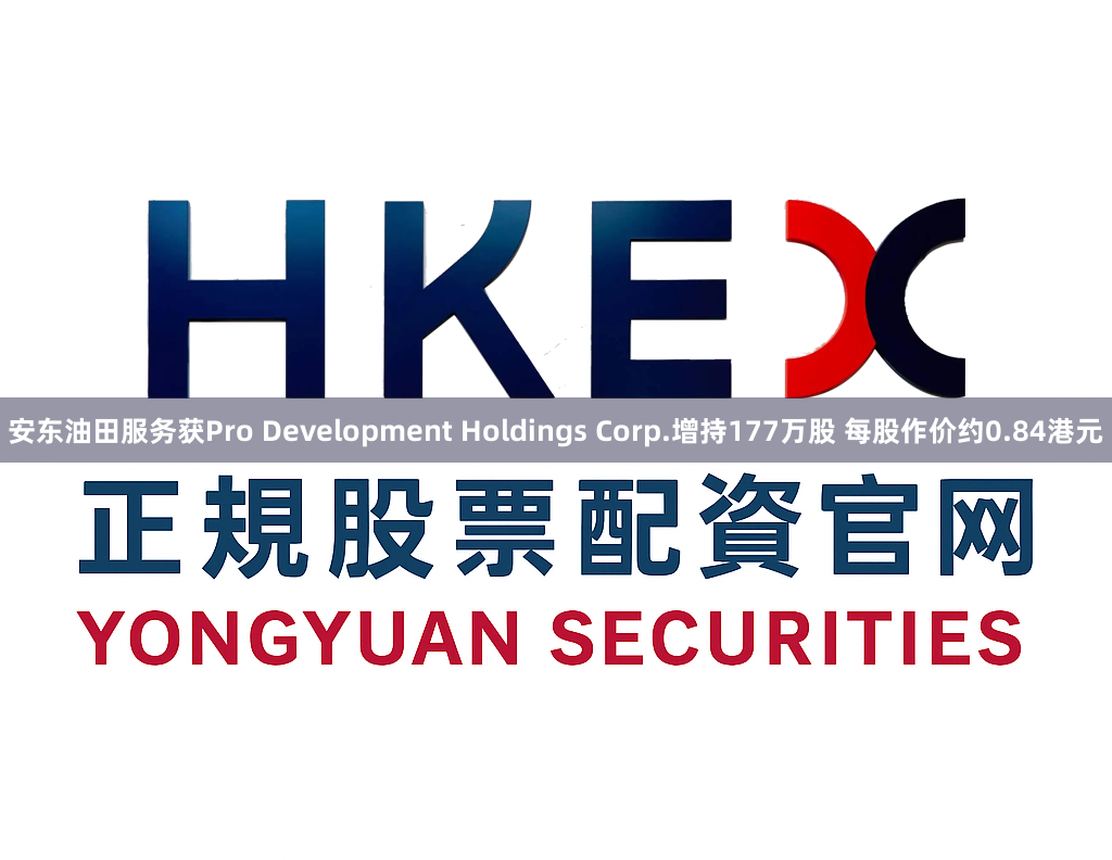 安东油田服务获Pro Development Holdings Corp.增持177万股 每股作价约0.84港元